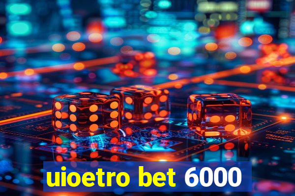 uioetro bet 6000